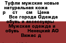 Туфли мужские новые натуральная кожа Arnegi р.44 ст. 30 см › Цена ­ 1 300 - Все города Одежда, обувь и аксессуары » Мужская одежда и обувь   . Ненецкий АО,Вижас д.